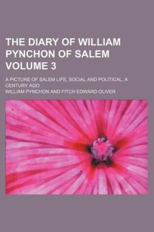 Cover of The Diary of William Pynchon of Salem; A Picture of Salem Life, Social and Political, a Century Ago Volume 3