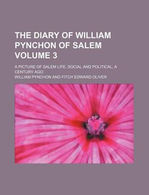 Book cover for The Diary of William Pynchon of Salem; A Picture of Salem Life, Social and Political, a Century Ago Volume 3