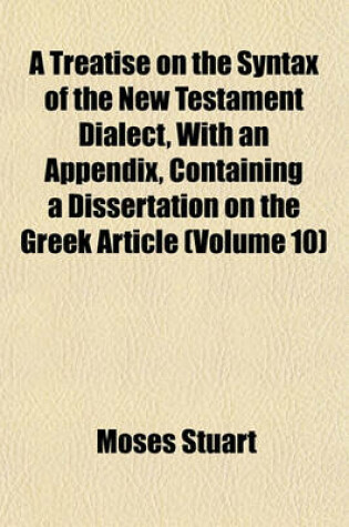 Cover of A Treatise on the Syntax of the New Testament Dialect, with an Appendix, Containing a Dissertation on the Greek Article (Volume 10)