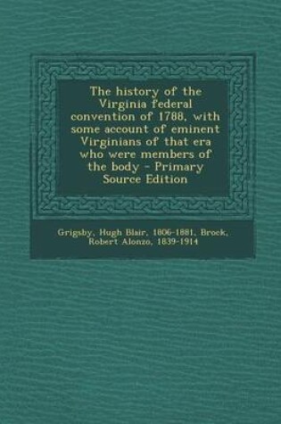Cover of The History of the Virginia Federal Convention of 1788, with Some Account of Eminent Virginians of That Era Who Were Members of the Body - Primary Source Edition