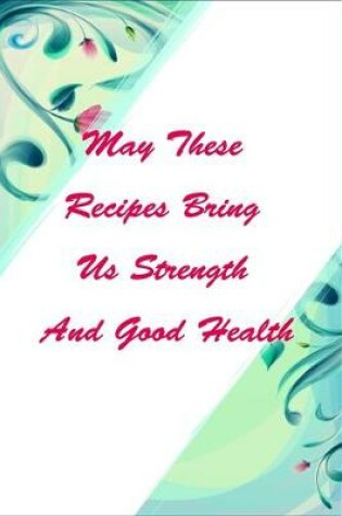 Cover of May These Recipes Bring Us Strength And Good Health