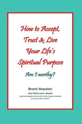 Cover of How to Accept, Trust & Live Your Life's Spiritual Purpose