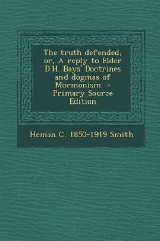 Cover of The Truth Defended, Or, a Reply to Elder D.H. Bays' Doctrines and Dogmas of Mormonism