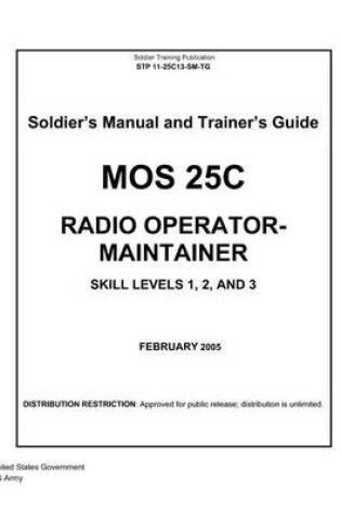 Cover of Soldier Training Publication STP 11-25C13-SM-TG Soldier's Manual and Trainer's Guide MOS 25C Radio Operator-Maintainer Skill Levels 1, 2, and 3 February 2005