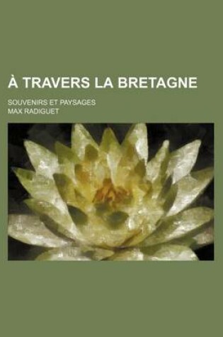 Cover of A Travers La Bretagne; Souvenirs Et Paysages