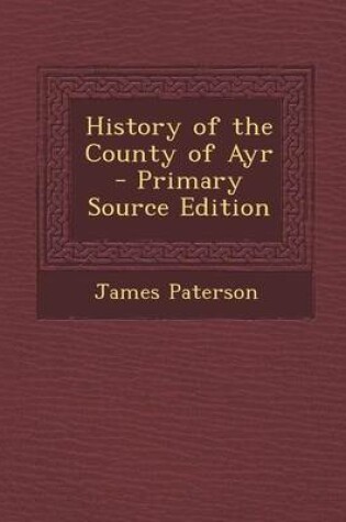 Cover of History of the County of Ayr - Primary Source Edition