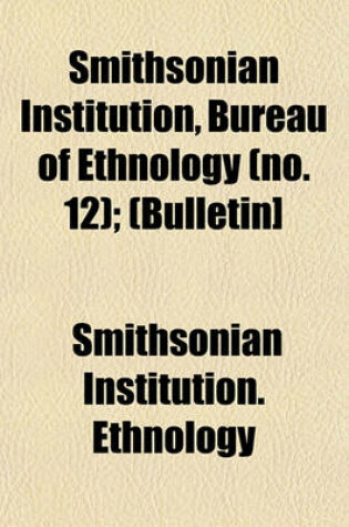 Cover of Smithsonian Institution, Bureau of Ethnology (No. 12); (Bulletin]