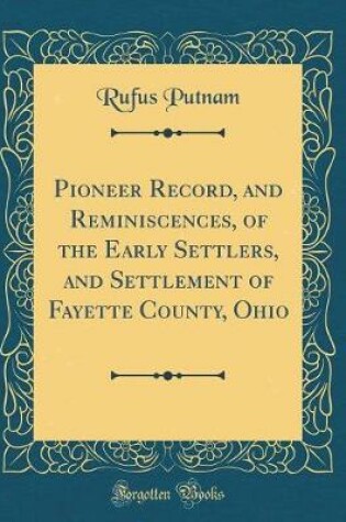 Cover of Pioneer Record, and Reminiscences, of the Early Settlers, and Settlement of Fayette County, Ohio (Classic Reprint)