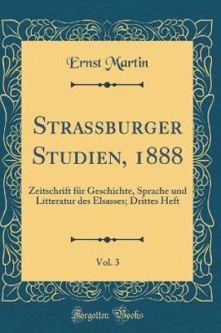 Cover of Strassburger Studien, 1888, Vol. 3: Zeitschrift für Geschichte, Sprache und Litteratur des Elsasses; Drittes Heft (Classic Reprint)