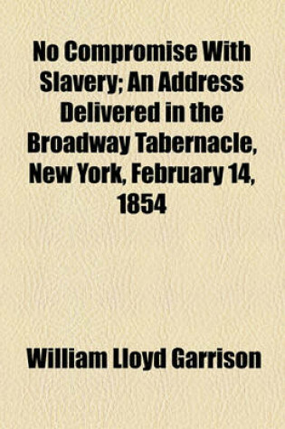 Cover of No Compromise with Slavery; An Address Delivered in the Broadway Tabernacle, New York, February 14, 1854