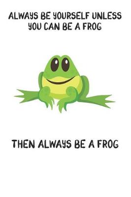 Book cover for Always Be Yourself Unless You Can Be A Frog Then Always Be A Frog