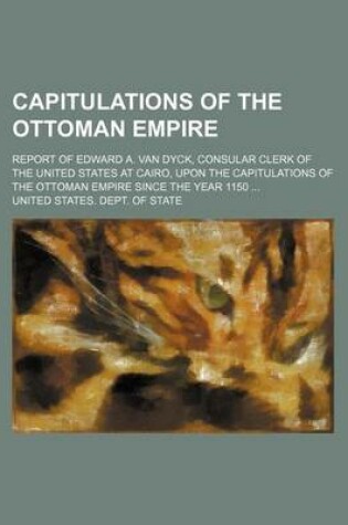 Cover of Capitulations of the Ottoman Empire; Report of Edward A. Van Dyck, Consular Clerk of the United States at Cairo, Upon the Capitulations of the Ottoman Empire Since the Year 1150 ...