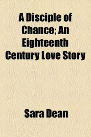 Cover of A Disciple of Chance; An Eighteenth Century Love Story