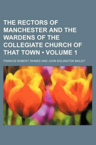 Cover of The Rectors of Manchester and the Wardens of the Collegiate Church of That Town (Volume 1)