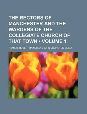 Book cover for The Rectors of Manchester and the Wardens of the Collegiate Church of That Town (Volume 1)