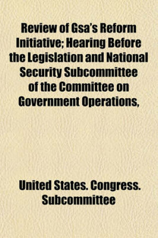 Cover of Review of Gsa's Reform Initiative; Hearing Before the Legislation and National Security Subcommittee of the Committee on Government Operations,