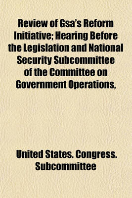 Book cover for Review of Gsa's Reform Initiative; Hearing Before the Legislation and National Security Subcommittee of the Committee on Government Operations,