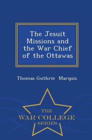 Cover of The Jesuit Missions and the War Chief of the Ottawas - War College Series