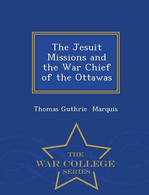 Book cover for The Jesuit Missions and the War Chief of the Ottawas - War College Series