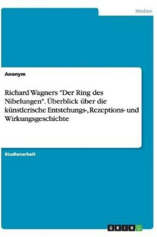 Cover of Richard Wagners Der Ring des Nibelungen. Überblick über die künstlerische Entstehungs-, Rezeptions- und Wirkungsgeschichte