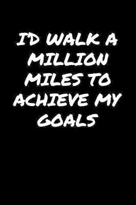 Book cover for I'D Walk A Million Miles To Achieve My Goals