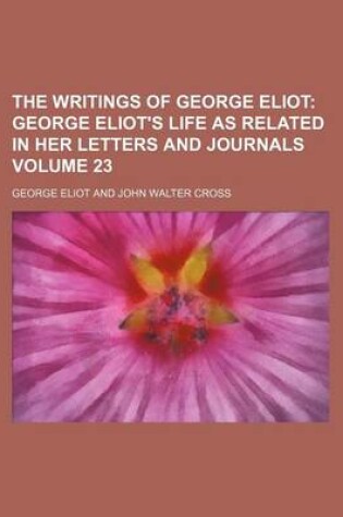 Cover of The Writings of George Eliot; George Eliot's Life as Related in Her Letters and Journals Volume 23