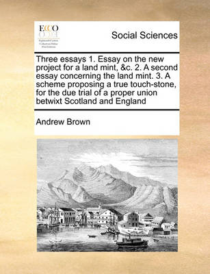 Book cover for Three essays 1. Essay on the new project for a land mint, &c. 2. A second essay concerning the land mint. 3. A scheme proposing a true touch-stone, for the due trial of a proper union betwixt Scotland and England