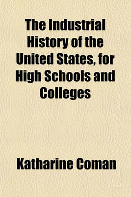 Book cover for The Industrial History of the United States, for High Schools and Colleges