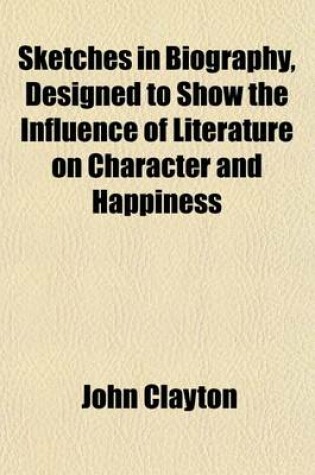 Cover of Sketches in Biography, Designed to Show the Influence of Literature on Character and Happiness