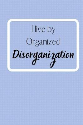 Book cover for I live by Organized Disorganization