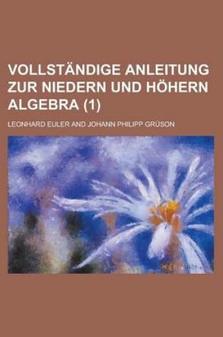 Cover of Vollstandige Anleitung Zur Niedern Und Hohern Algebra (1 )