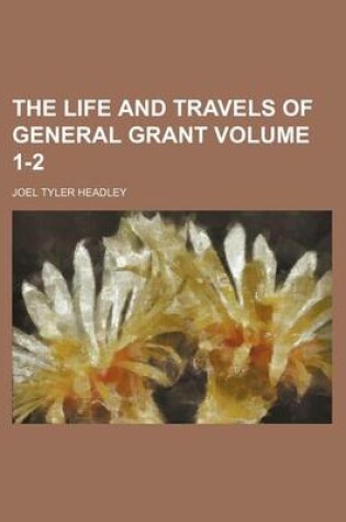 Cover of The Life and Travels of General Grant Volume 1-2