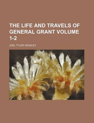 Book cover for The Life and Travels of General Grant Volume 1-2