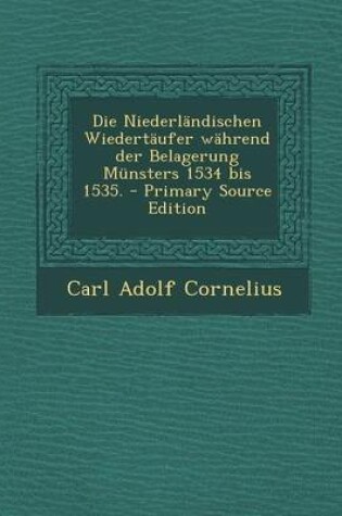 Cover of Die Niederlandischen Wiedertaufer Wahrend Der Belagerung Munsters 1534 Bis 1535. - Primary Source Edition