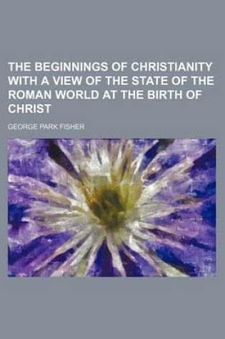 Cover of The Beginnings of Christianity with a View of the State of the Roman World at the Birth of Christ