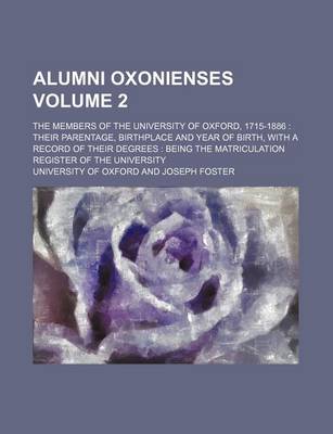 Book cover for Alumni Oxonienses; The Members of the University of Oxford, 1715-1886 Their Parentage, Birthplace and Year of Birth, with a Record of Their Degrees Being the Matriculation Register of the University Volume 2