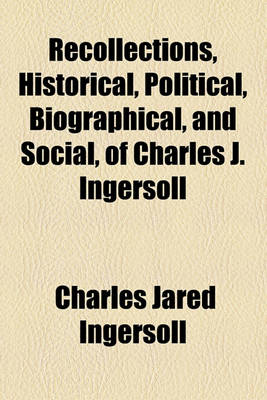 Book cover for Recollections, Historical, Political, Biographical, and Social, of Charles J. Ingersoll; By Experience, Presenting Annals, with Portraiture of Personages of This Country, from Genet's Arrival in 1792, to the Purchase of Louisiana in 1803