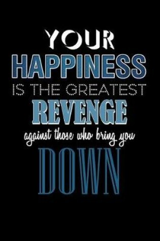 Cover of Your Happiness Is the Greatest Revenge Against Those Who Bring You Down