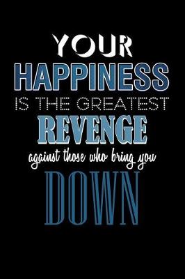 Book cover for Your Happiness Is the Greatest Revenge Against Those Who Bring You Down