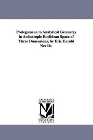 Cover of Prolegomena to Analytical Geometry in Anisotropic Euclidean Space of Three Dimensions, by Eric Harold Neville.