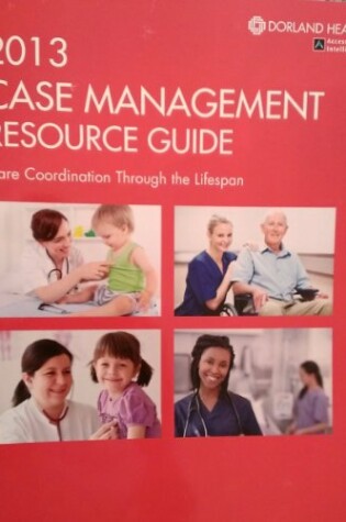 Cover of 2013 Case Management Resource Guide: Care Coordination Throughtout the Lifespan