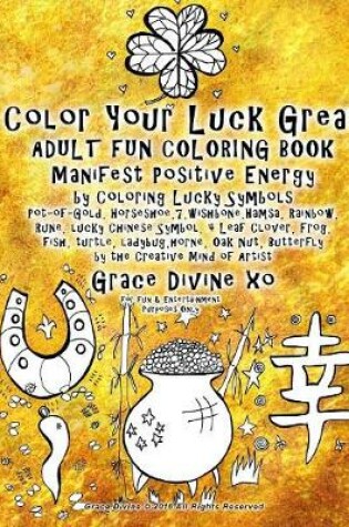 Cover of Color Your Luck Great ADULT FUN COLORING BOOK Manifest Positive Energy by Coloring Lucky Symbols Pot-of-Gold, Horseshoe,7, wishbone, Hamsa, Rainbow, Rune, lucky Chinese Symbol, 4 Leaf Clover, Frog, fish, turtle, ladybug...