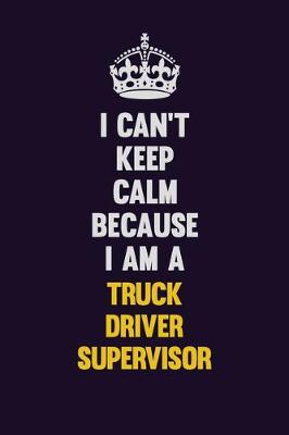 Book cover for I Can't Keep Calm Because I Am A Truck Driver Supervisor