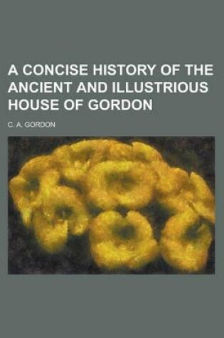 Cover of A Concise History of the Ancient and Illustrious House of Gordon