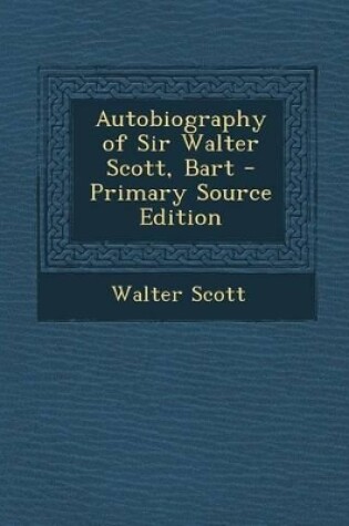 Cover of Autobiography of Sir Walter Scott, Bart - Primary Source Edition