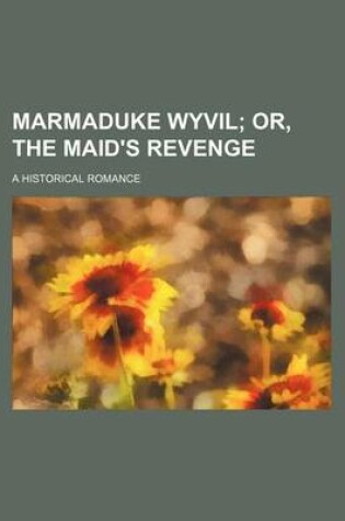 Cover of Marmaduke Wyvil; Or, the Maid's Revenge. a Historical Romance