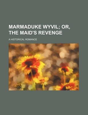 Book cover for Marmaduke Wyvil; Or, the Maid's Revenge. a Historical Romance