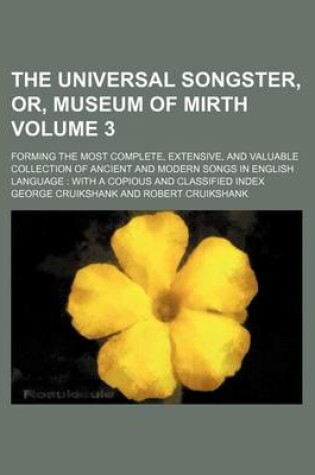 Cover of The Universal Songster, Or, Museum of Mirth Volume 3; Forming the Most Complete, Extensive, and Valuable Collection of Ancient and Modern Songs in English Language with a Copious and Classified Index