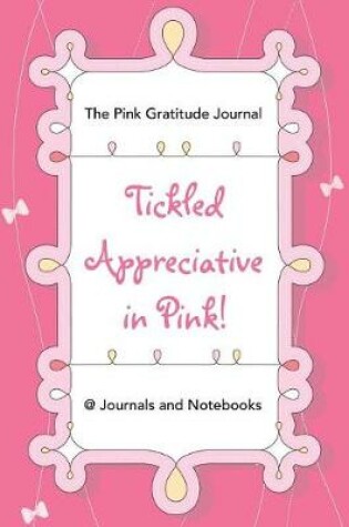 Cover of Tickled Appreciative in Pink! - The Pink Gratitude Journal