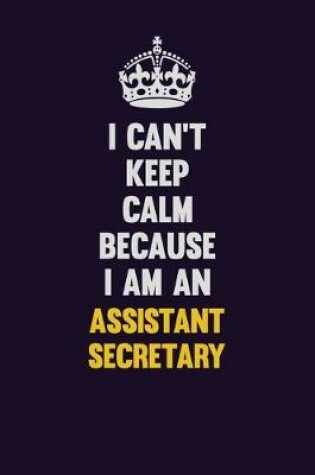 Cover of I can't Keep Calm Because I Am An Assistant Secretary